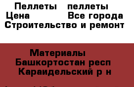 Пеллеты   пеллеты › Цена ­ 7 500 - Все города Строительство и ремонт » Материалы   . Башкортостан респ.,Караидельский р-н